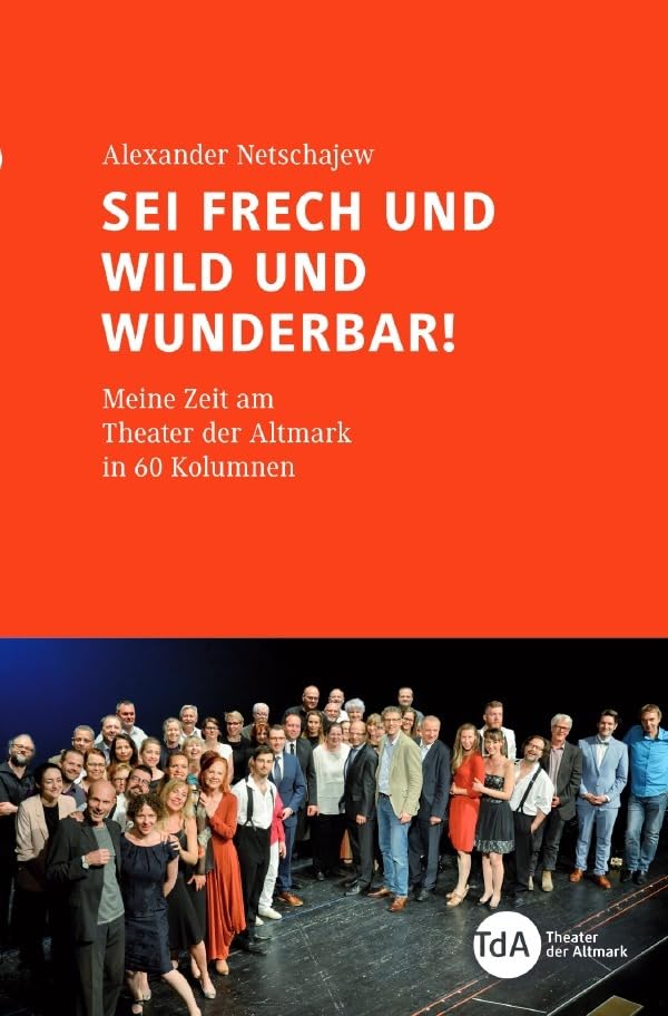 Sei frech und wild und wunderbar!: Meine Zeit am Theater der Altmark in 60 Kolumnen book