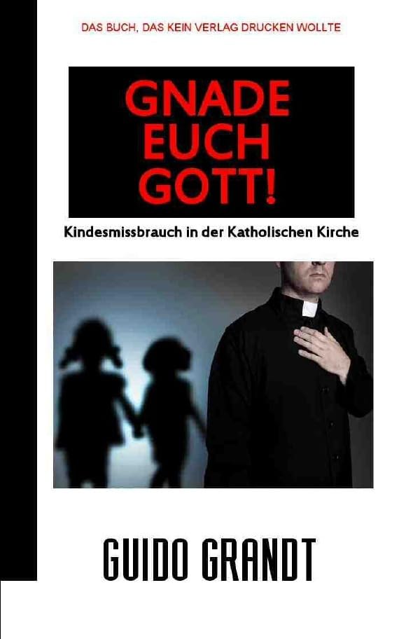 GNADE EUCH GOTT!: Kindesmissbrauch in der Katholischen Kirche Politics & History