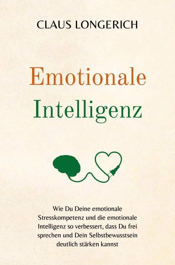 Emotionale Intelligenz: Wie Du Deine emotionale Stresskompetenz und die emotionale Intelligenz so verbessert, dass Du frei sprechen und Dein Selbstbewusstsein deutlich stärken kannst! Business, Finance & Career