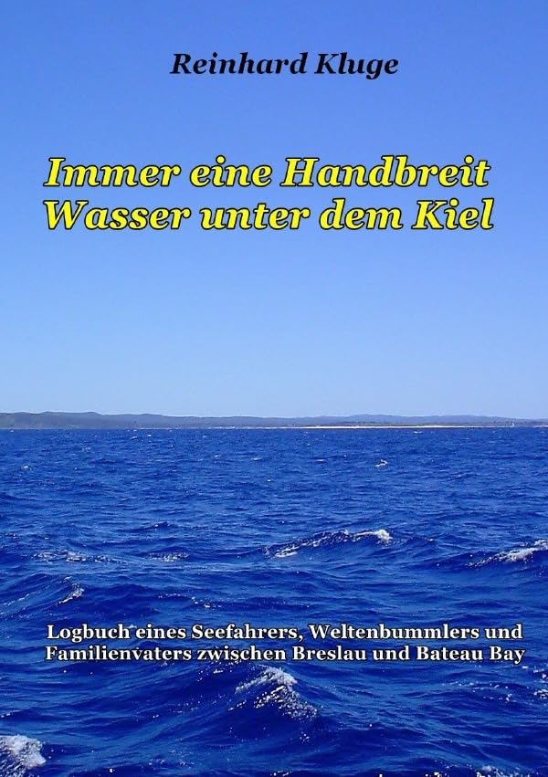 Immer eine Handbreit Wasser unter dem Kiel: Logbuch eines Seefahrers, Weltenbummlers und Familienvaters zwischen Breslau und Bateau Bay Personalities Books