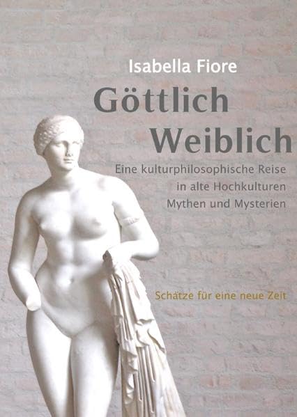 GÖTTLICH WEIBLICH Schätze für eine Neue Zeit: Eine kulturphilosophische Reise zu alten Hochkulturen, Mythen und Mysterien Film, Art & Culture