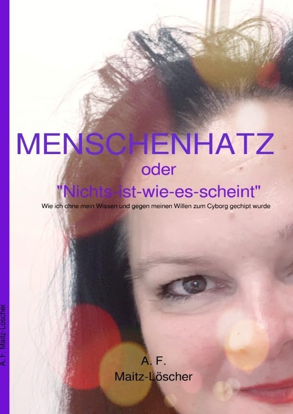 MENSCHENHATZ: nichts ist, wie es scheint - wie ich ohne mein Wissen und gegen meinen Willen zum Cyborg gechipt wurde Business & Technology