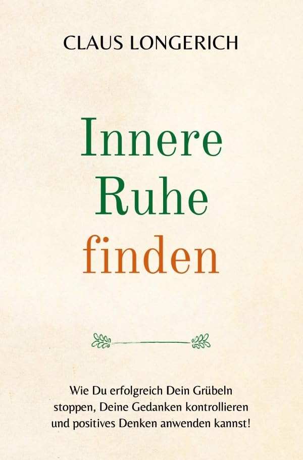 Innere Ruhe finden: Wie Du erfolgreich Dein Grübeln stoppen, Deine Gedanken kontrollieren und positives Denken anwenden kannst! Business, Finance & Career