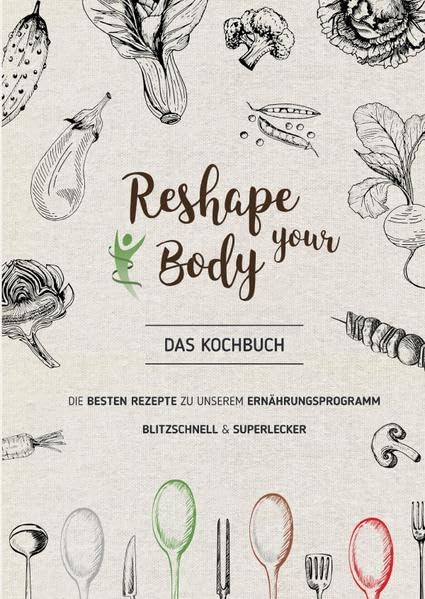 Reshape your Body - Das Kochbuch: Die besten Rezepte zu unserem Ernährungsprogramm, blitzschnell und superlecker Health, Nutrition & Fitness