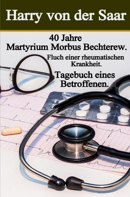 40 Jahre Martyrium Morbus Bechterew / Tagebuch eines Betroffenen: Fluch einer rheumatischen Krankheit. Medicine