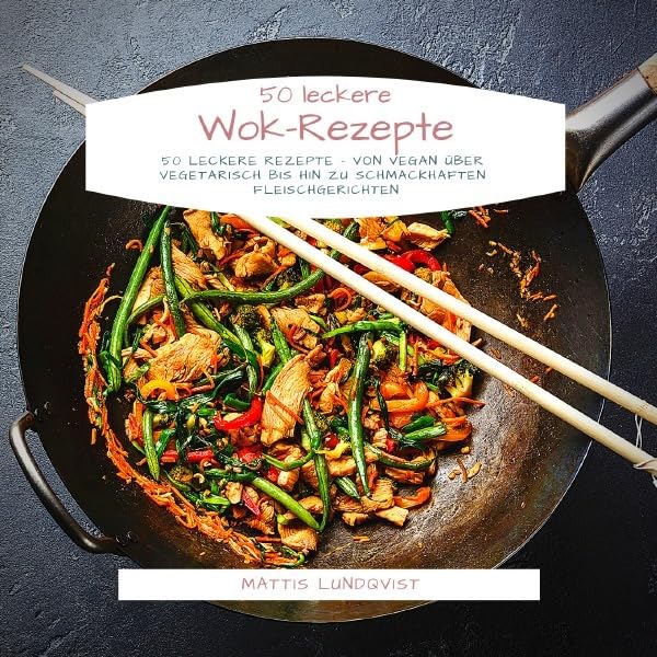50 leckere Wok-Rezepte: 50 leckere Rezepte - von vegan über vegetarisch bis hin zu schmackhaften Fleischgerichten Leisure, Home & Garden