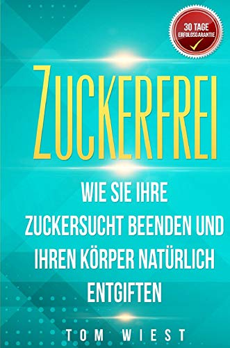 Zuckerfrei: Wie Sie Ihre Zuckersucht beenden und Ihren Körper natürlich entgiften - Mit der 14-Tage Detox in ein zuckerfreies Leben Living & Furnishing
