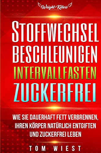 Stoffwechsel beschleunigen | Intervallfasten | Zuckerfrei: Wie Sie dauerhaft Fett verbrennen, Ihren Körper natürlich entgiften und zuckerfrei Leben Health, Nutrition & Fitness