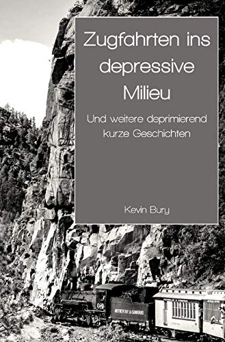Zugfahrten ins depressive Milieu: Und weitere deprimierend kurze Geschichten Essays & Short Stories