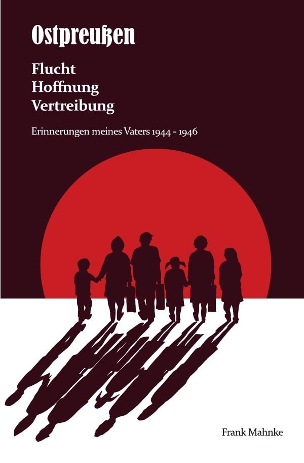 Ostpreußen - Flucht, Hoffnung, Vertreibung: Erinnerungen meines Vaters 1944- 1946 Personalities