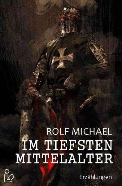 IM TIEFSTEN MITTELALTER: Erzählungen aus der Zeit der Ritter und des Schwarzen Tods Essays & Short Stories