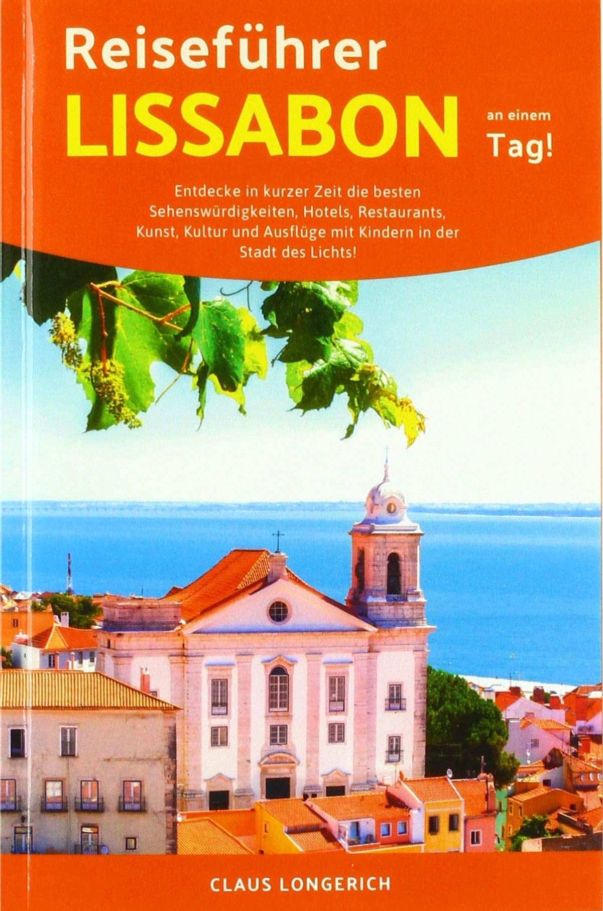 Reiseführer Lissabon an einem Tag!: Entdecke in kurzer Zeit die besten Sehenswürdigkeiten, Hotels, Restaurants, Kunst, Kultur und Ausflüge mit Kindern in der Stadt des Lichts! Leisure, Home & Garden