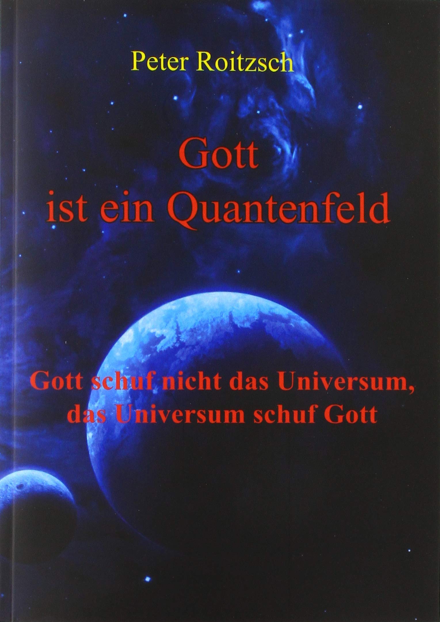 Gott ist ein Quantenfeld: Gott schuf nicht das Universum, das Universum schuf Gott Natural Sciences