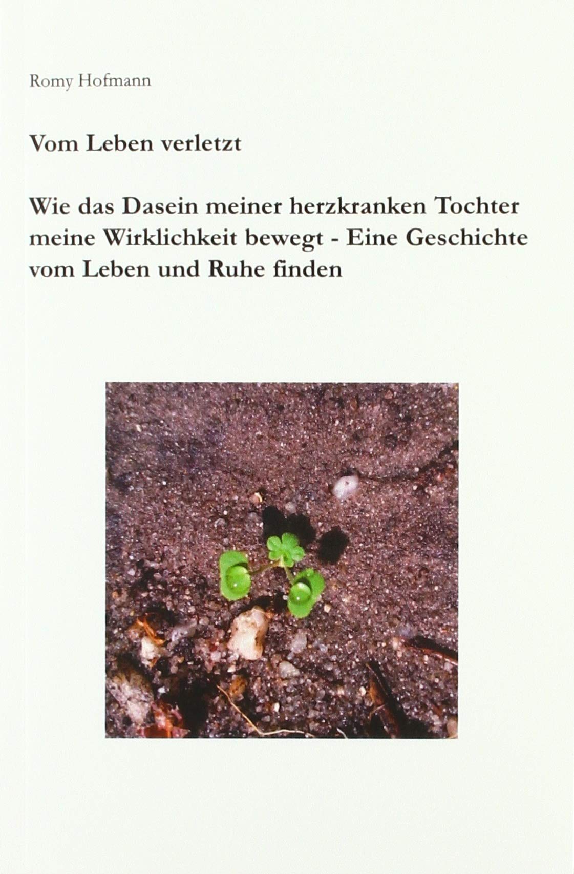 Vom Leben verletzt: Wie das Dasein meiner herzkranken Tochter meine Wirklichkeit bewegt - Eine Geschichte vom Leben und Ruhe finden Reference Books