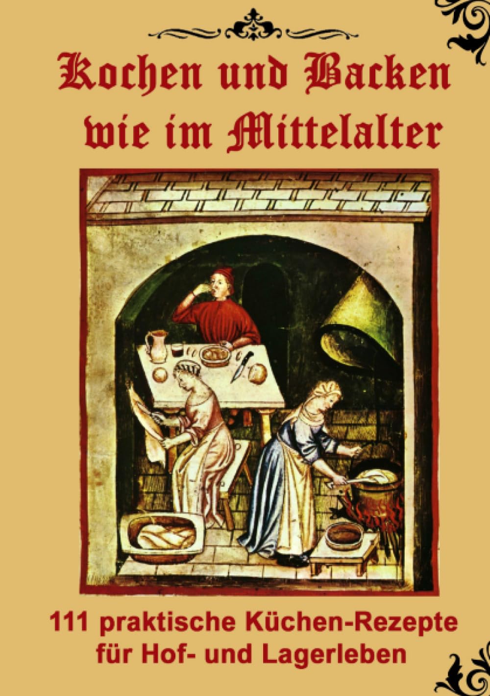 Kochen und Backen wie im Mittelalter: 111 praktische Küchen-Rezepte für Hof- und Lagerleben Living & Furnishing