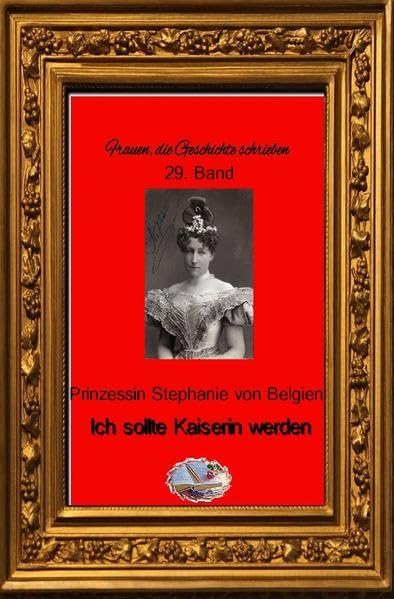Ich sollte Kaiserin werden: Lebenserinnerungen der letzten Kronprinzessin von Österreich-Ungarn book