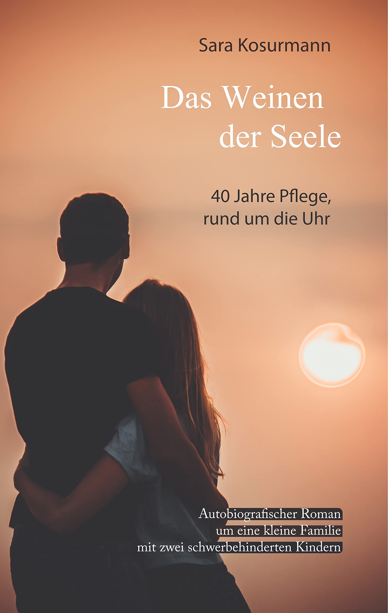 Das Weinen der Seele: 40 Jahre Pflege, rund um die Uhr. Autobiografischer Roman um eine kleine Familie mit zwei schwerbehinderten Kindern Personalities Books