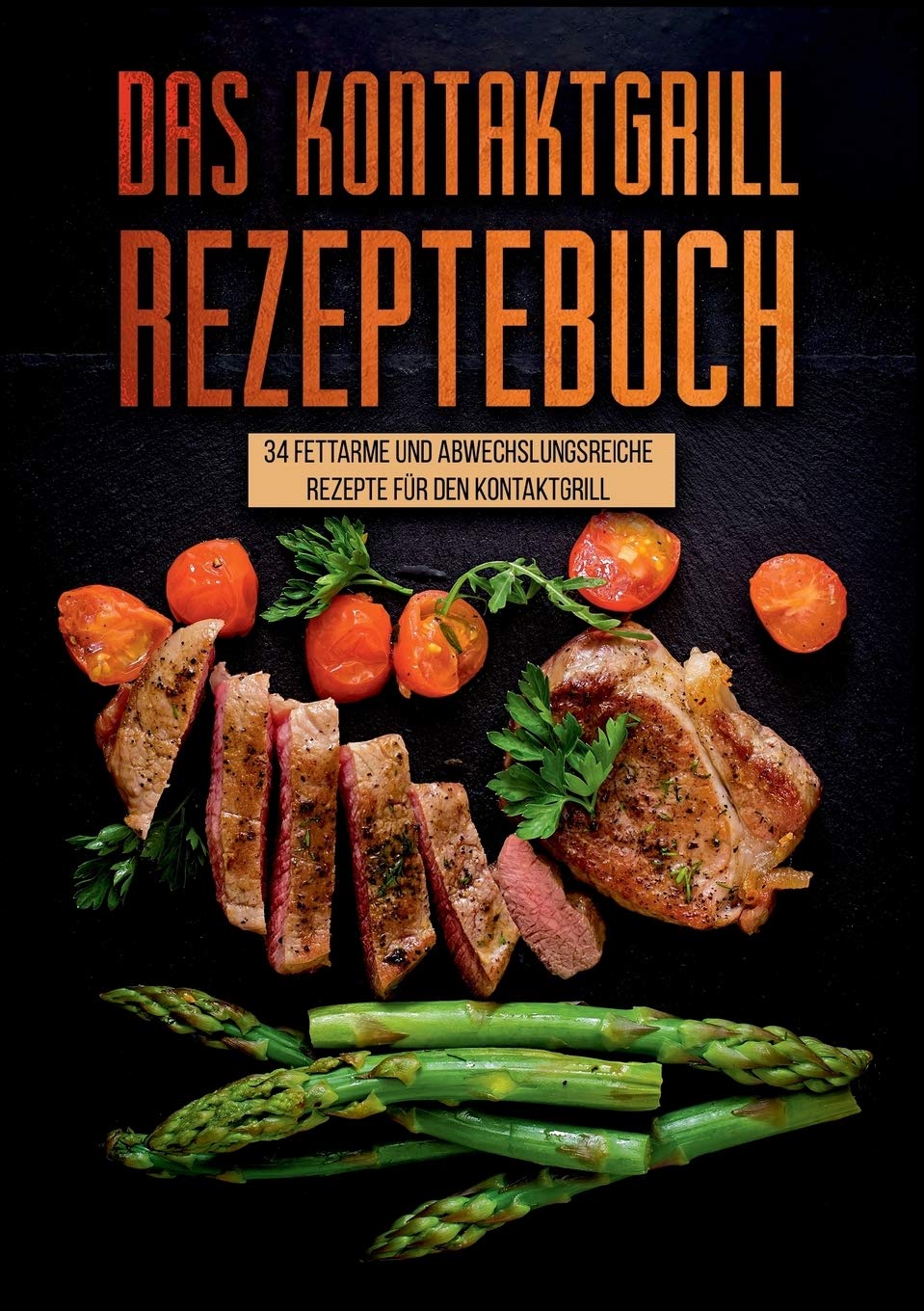 Das Kontaktgrill Rezeptebuch - 34 fettarmen und abwechslungsreichen Rezepten für den Kontaktgrill: Kontaktgrill Rezepte für jeden Anlass Leisure, Home & Garden