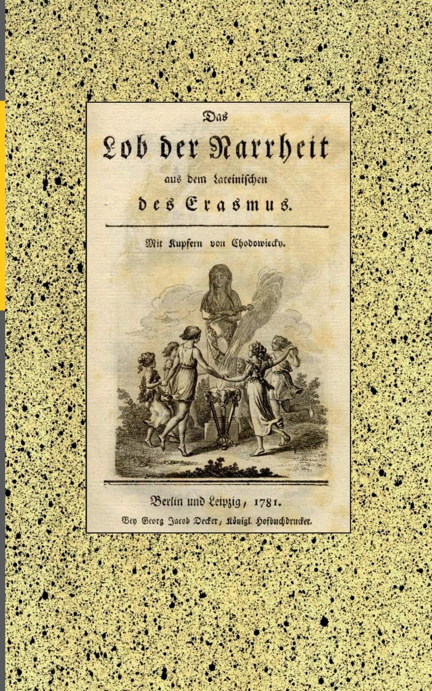Das Lob der Narrheit. Reprint der Ausgabe von 1781: aus dem Lateinischen des Erasmus. Mit Kupfern von Chodowiecky. Berlin und Leipzig: Decker, 1781. Kommentierte Reprintausgabe. Humour & Satire
