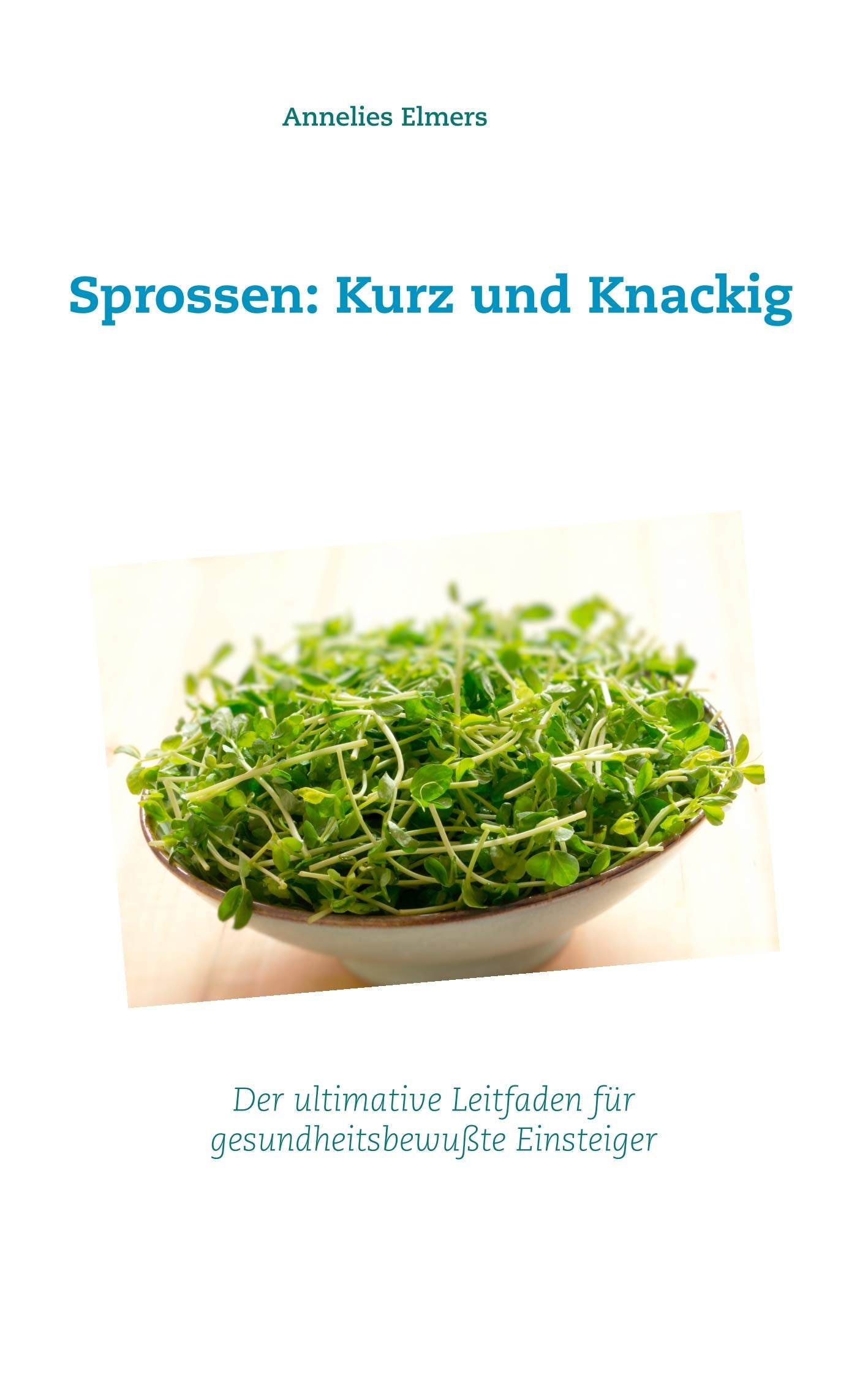 Sprossen: Kurz und Knackig: Das ultimative Handbuch für gesundheitsbewusste Einsteiger Leisure, Home & Garden