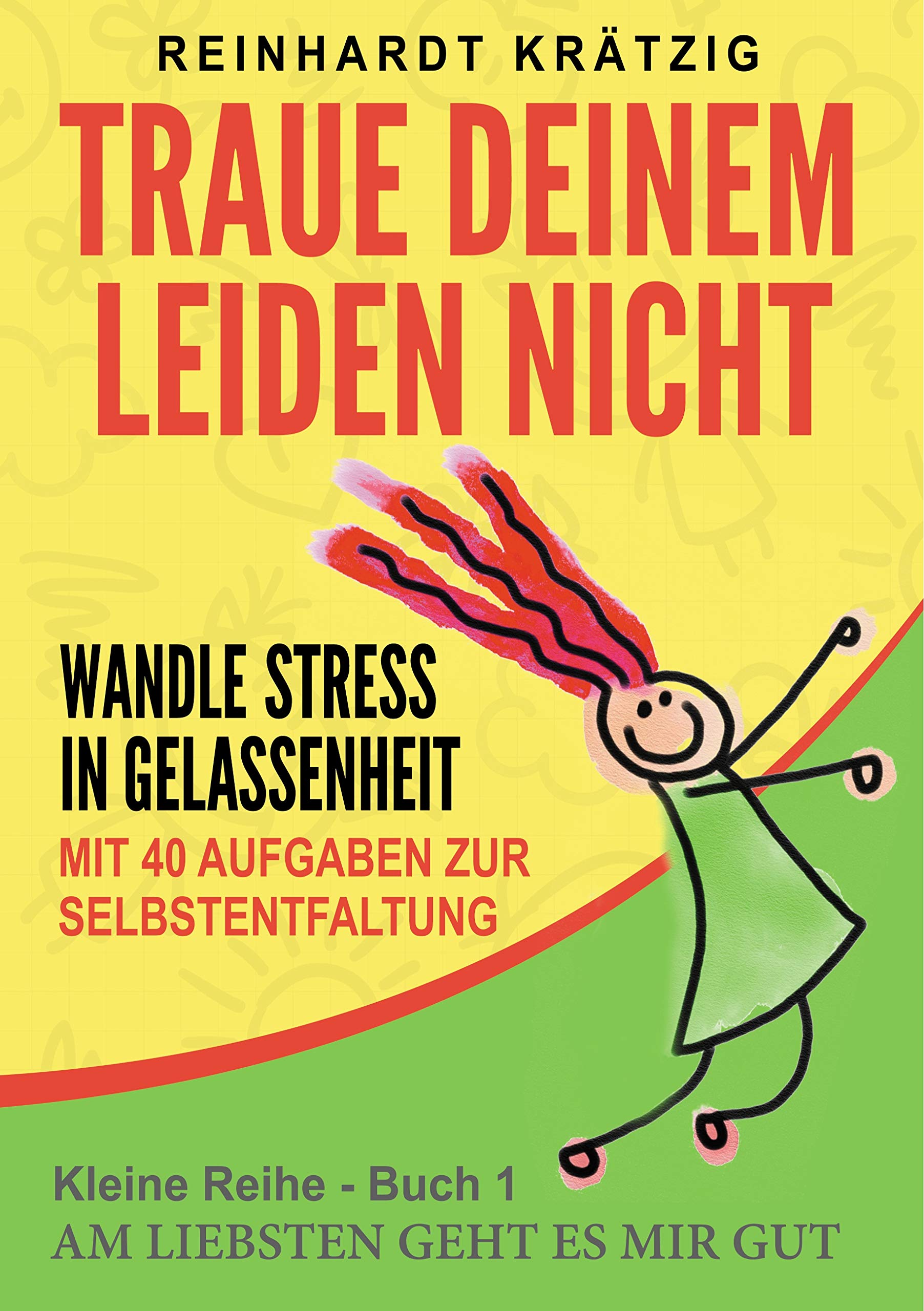 Traue Deinem Leiden nicht: Wandle Stress in Gelassenheit (Am liebsten geht es mir gut, Band 1) Business, Finance & Career