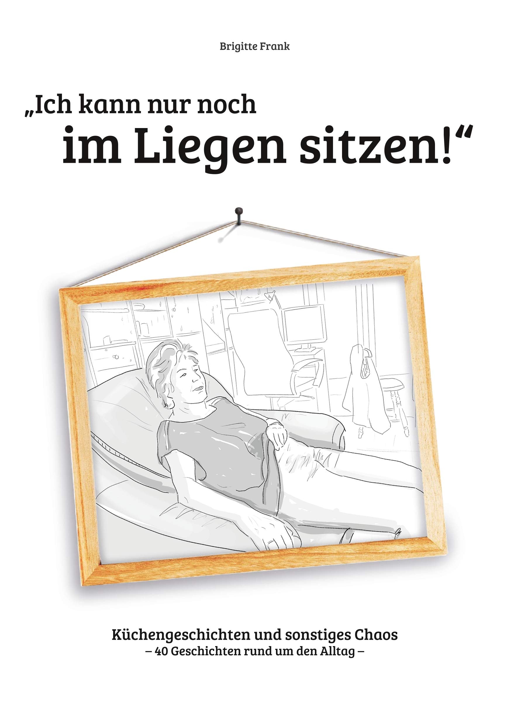 Ich kann nur noch im Liegen sitzen: Küchengeschichten und sonstiges Chaos Humour & Satire