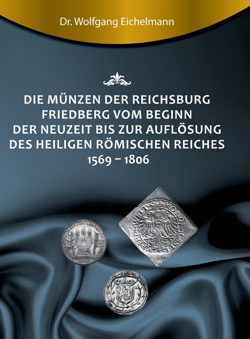 Die Münzen der Reichsburg Friedberg vom Beginn der Neuzeit bis zur Auflösung des Heiligen Römischen Reiches 1569 - 1806 Politics & History