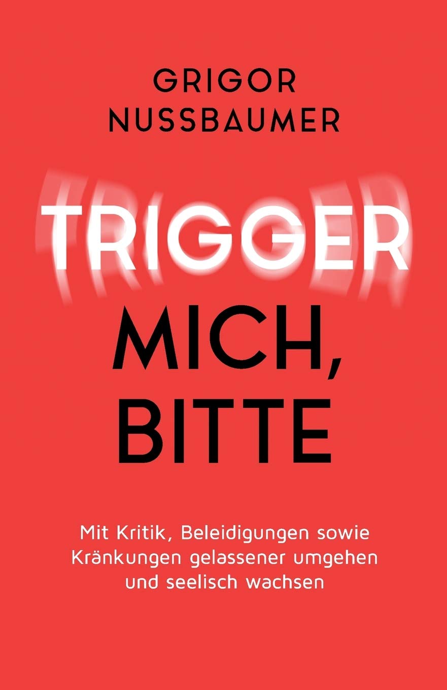 Trigger mich, bitte!: Mit Kritik, Beleidigungen sowie Kränkungen gelassener umgehen und seelisch wachsen Business, Finance & Career