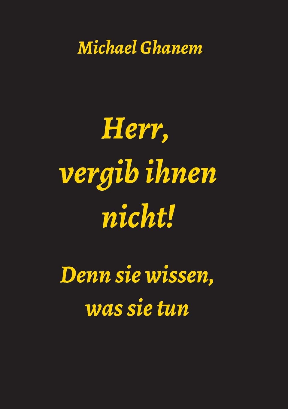 Herr, vergib ihnen nicht! Denn sie wissen, was sie tun Politics & History