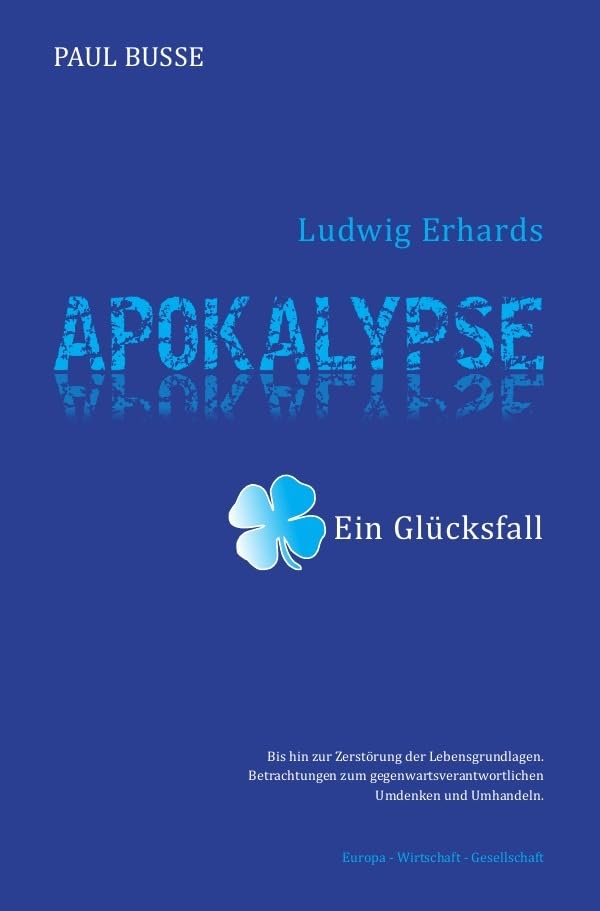 Ludwig Erhards Apokalypse - ein Glücksfall: Betrachtungen zum gegenwartsverantwortlichen Umdenken und Umhandeln Europa-Wirtschaft-Gesellschaft Philosophy