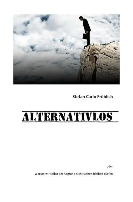 ALTERNATIVLOS: oder Warum wir selbst am Abgrund nicht stehen bleiben dürfen Business, Finance & Career