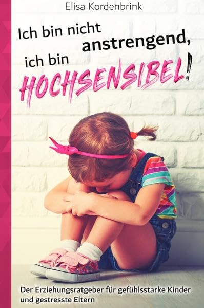 Ich bin nicht anstrengend, ich bin HOCHSENSIBEL!: Der Erziehungsratgeber für gefühlsstarke Kinder und gestresste Eltern Parents & Children