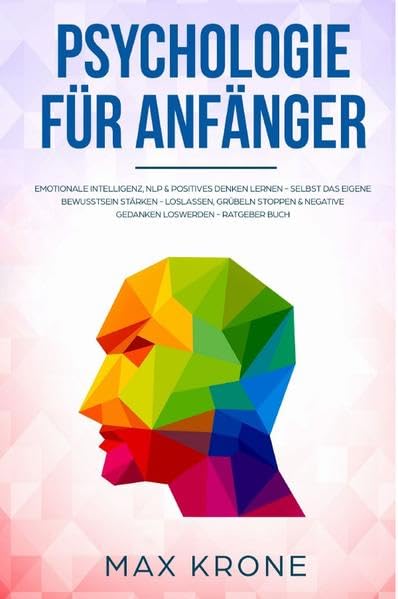 Psychologie für Anfänger: Emotionale Intelligenz, NLP & positives Denken lernen - Selbst das eigene Bewusstsein stärken - Loslassen, Grübeln ... negative Gedanken loswerden - Ratgeber Buch Health, Nutrition & Fitness