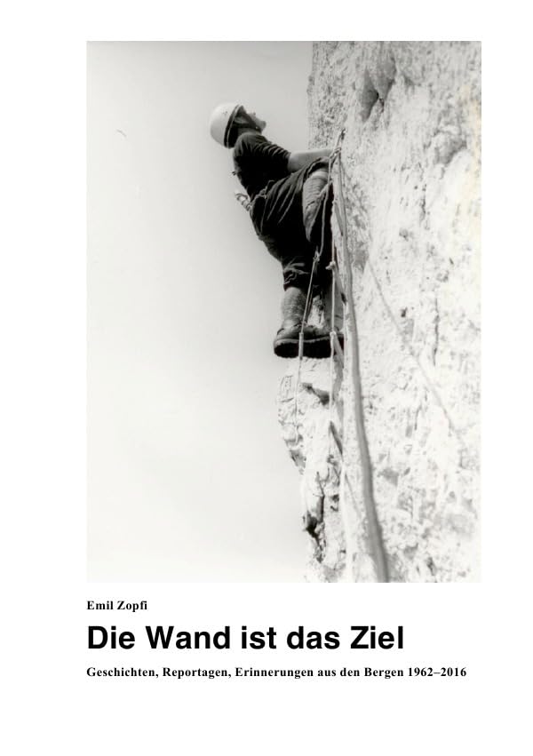 Die Wand ist das Ziel: Geschichten, Reportagen, Erinnerungen aus den Bergen 1962–2016 Personalities Books