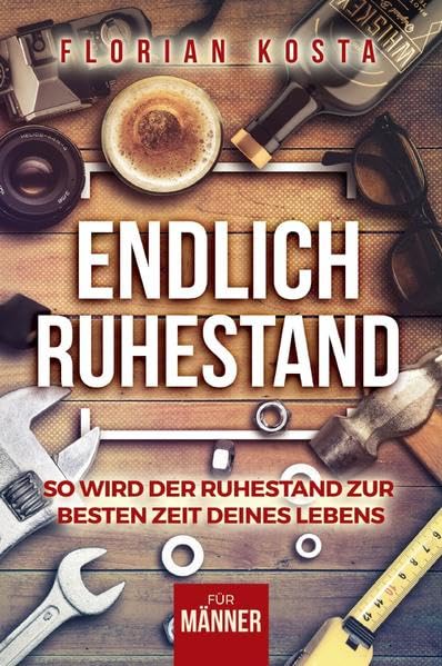 Endlich Ruhestand: So wird der Ruhestand zur besten Zeit deines Lebens - Für Männer Business, Finance & Career