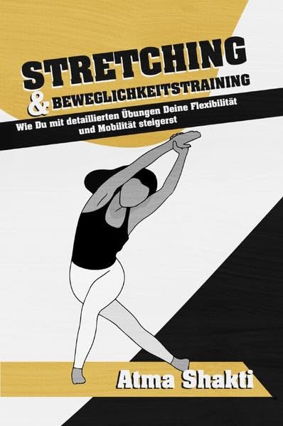 Stretching & Beweglichkeitstraining: Wie Du mit detaillierten Übungen Deine Flexibilität und Mobilität steigerst Health, Nutrition & Fitness