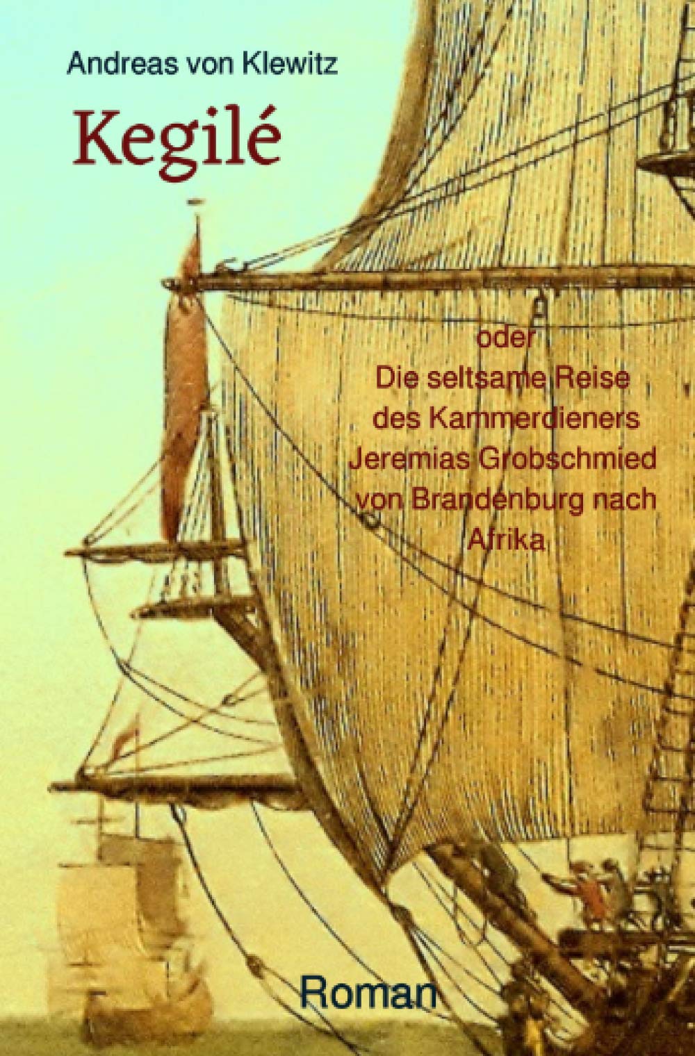 Kegilé: oder Die seltsame Reise des Kammerdieners Jeremias Grobschmied von Brandenburg nach Afrika Politics & History