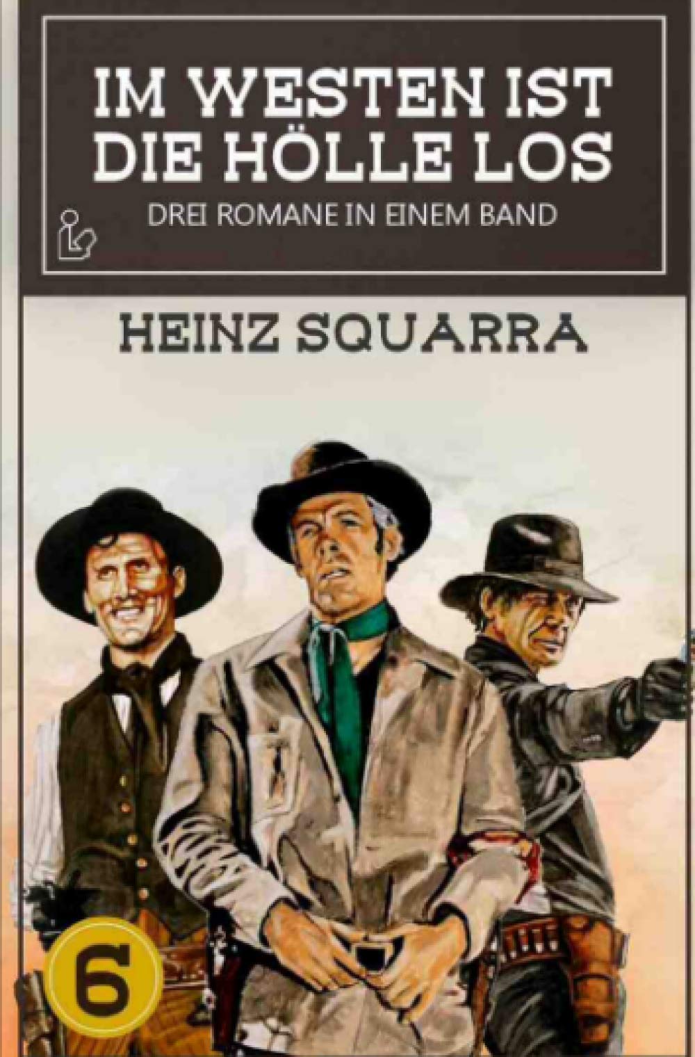 IM WESTEN IST DIE HÖLLE LOS, BAND 6: Drei Western-Romane in einem Band! Classics