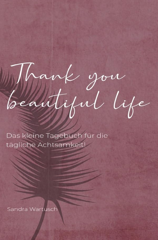 Thank you beautiful life - Das Achtsamkeitstagebuch: Das kleine Tagebuch für die tägliche Achtsamkeit Business, Finance & Career