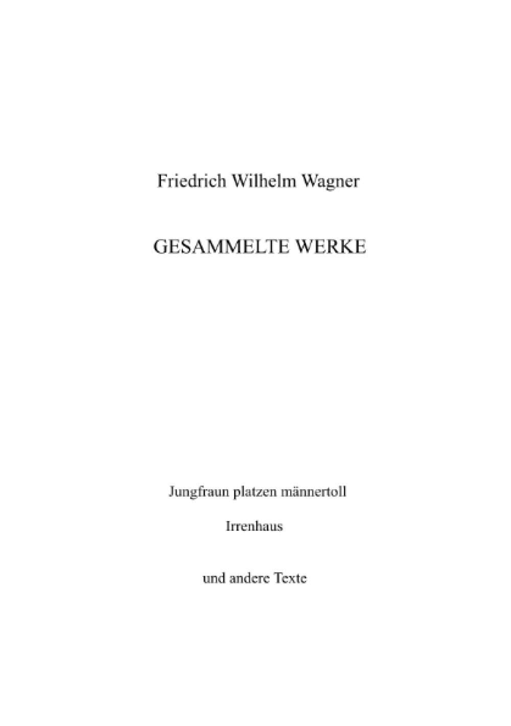 Gesammelte Werke: "Jungfraun platzen männertoll", "Irrenhaus" und andere Texte. Mit einem Aufsatz über das Zürcher Kabarett "Pantagruel" herausgegeben von Wilfried Ihrig Poetry