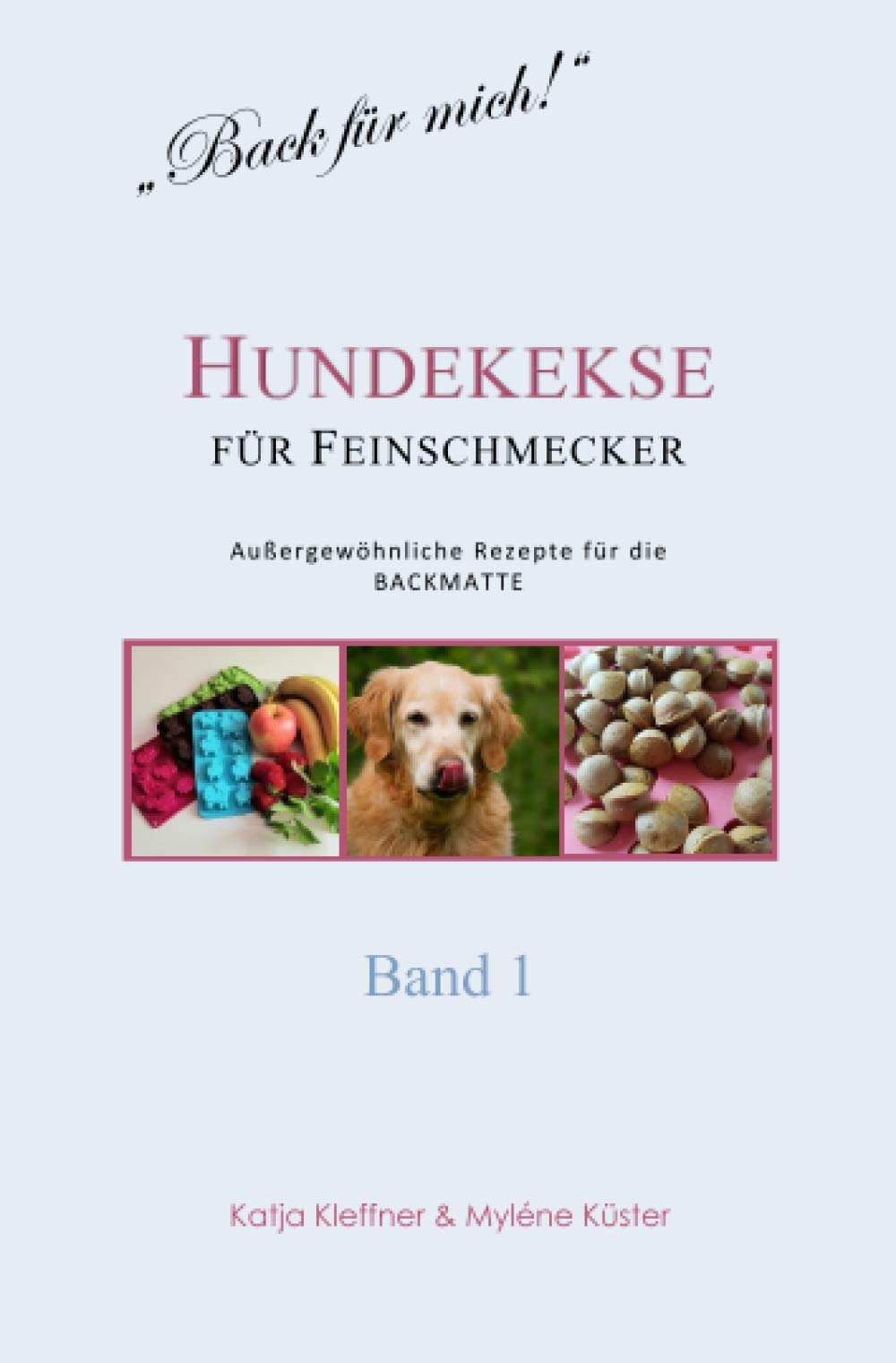 Hundekekse für Feinschmecker - Außergewöhnliche Rezepte für die BACKMATTE / BAND 1: gesund - ausgefallen - glutenfrei - gelingsicher Pets