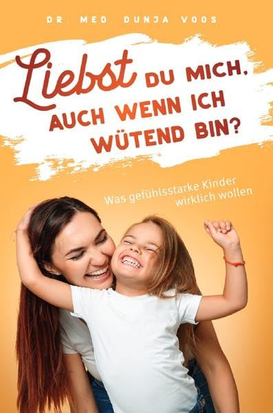 Liebst du mich, auch wenn ich wütend bin? Was gefühlsstarke Kinder wirklich wollen Parents & Children
