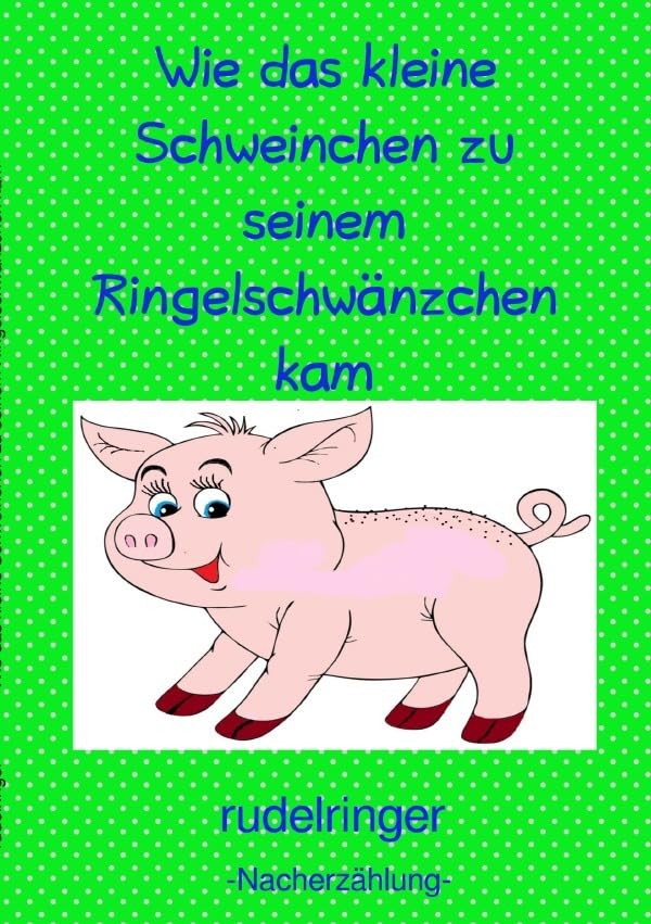 Wie das kleine Schweinchen zu seinem Ringelschwänzchen kam: Wie das kleine Schweinchen zu seinem Ringelschwänzchen kam Non-fiction