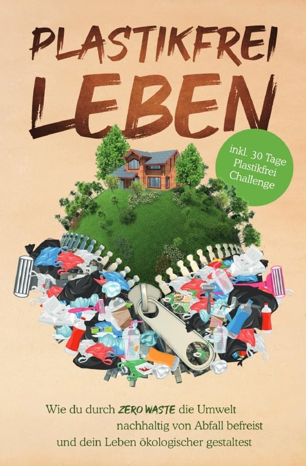 Plastikfrei leben: Wie du durch Zero Waste die Umwelt nachhaltig von Abfall befreist und dein Leben ökologischer gestaltest- inkl. 30 Tage Plastikfrei Challenge Business & Technology