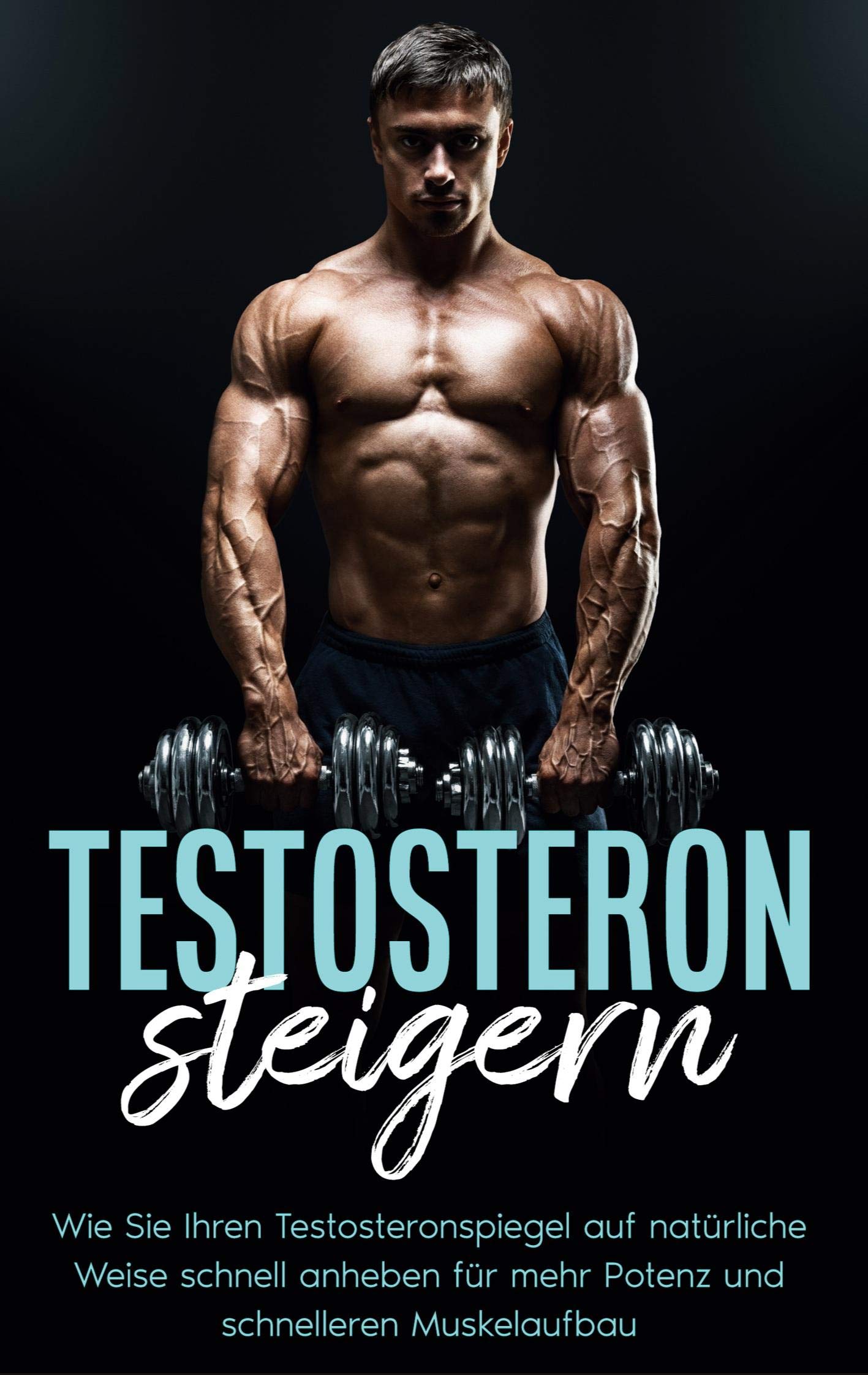 Testosteron steigern: Wie Sie Ihren Testosteronspiegel auf natürliche Weise schnell anheben für mehr Potenz und schnelleren Muskelaufbau Partnership & Love