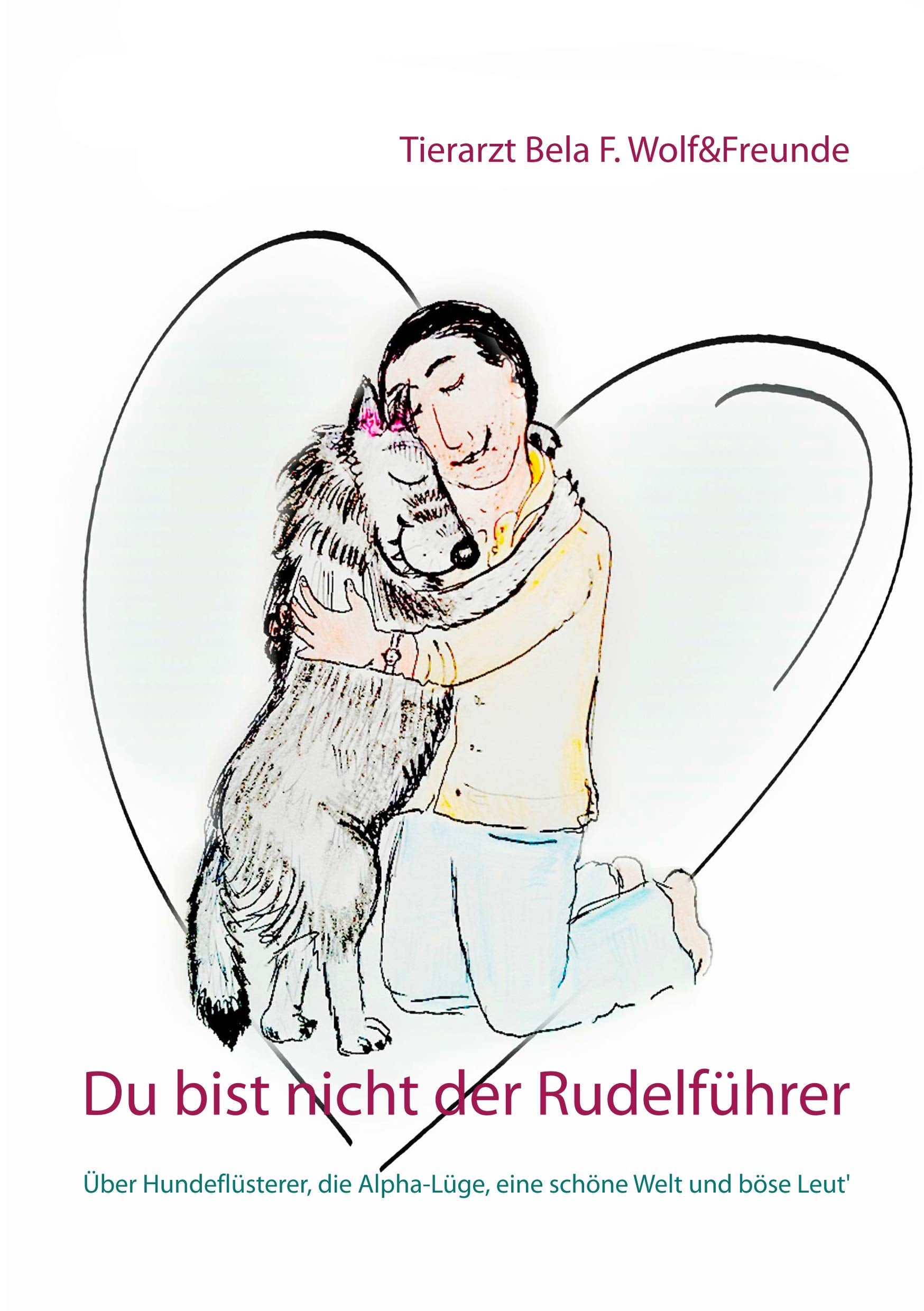 Du bist nicht der Rudelführer: Über Hundeflüsterer, die Alpha-Lüge, eine schöne Welt und böse Leut' Medicine