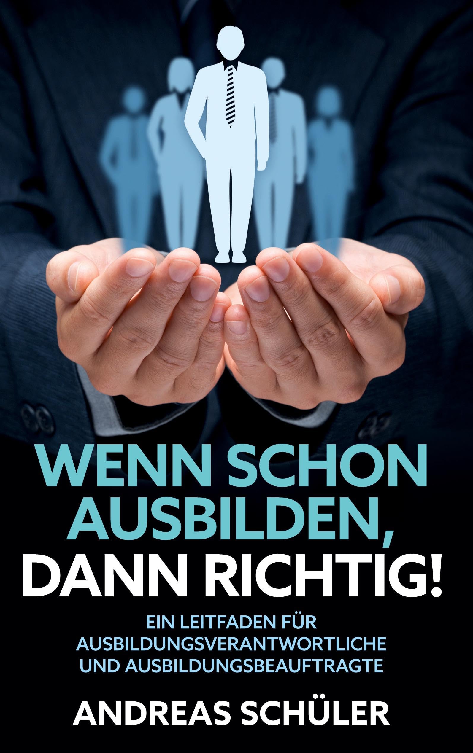 Wenn schon ausbilden, dann richtig!: Ein Leitfaden für Ausbildungsverantwortliche und Ausbildungsbeauftragte Business, Finance & Career