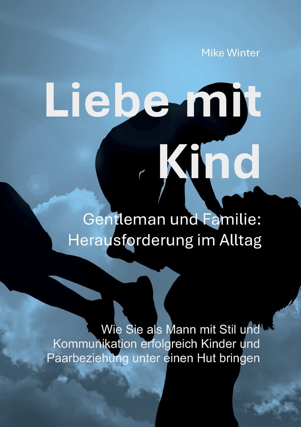 Liebe mit Kind - Gentleman und Familie: Herausforderung im Alltag: Wie Sie als Mann mit Stil und Kommunikation erfolgreich Kinder und Beziehung unter einen Hut bringen Parents & Children