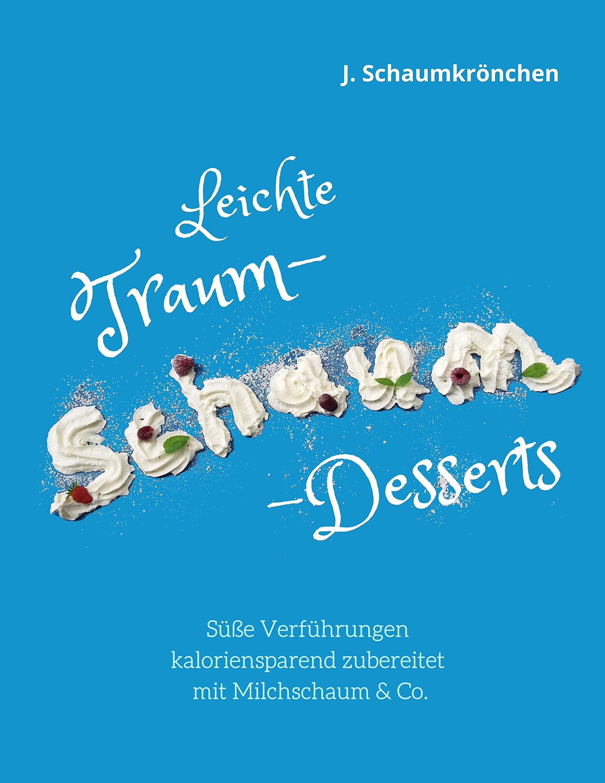 Leichte Traum-Schaum-Desserts: Süße Verführungen kaloriensparend zubereitet mit Milchschaum & Co. Leisure, Home & Garden