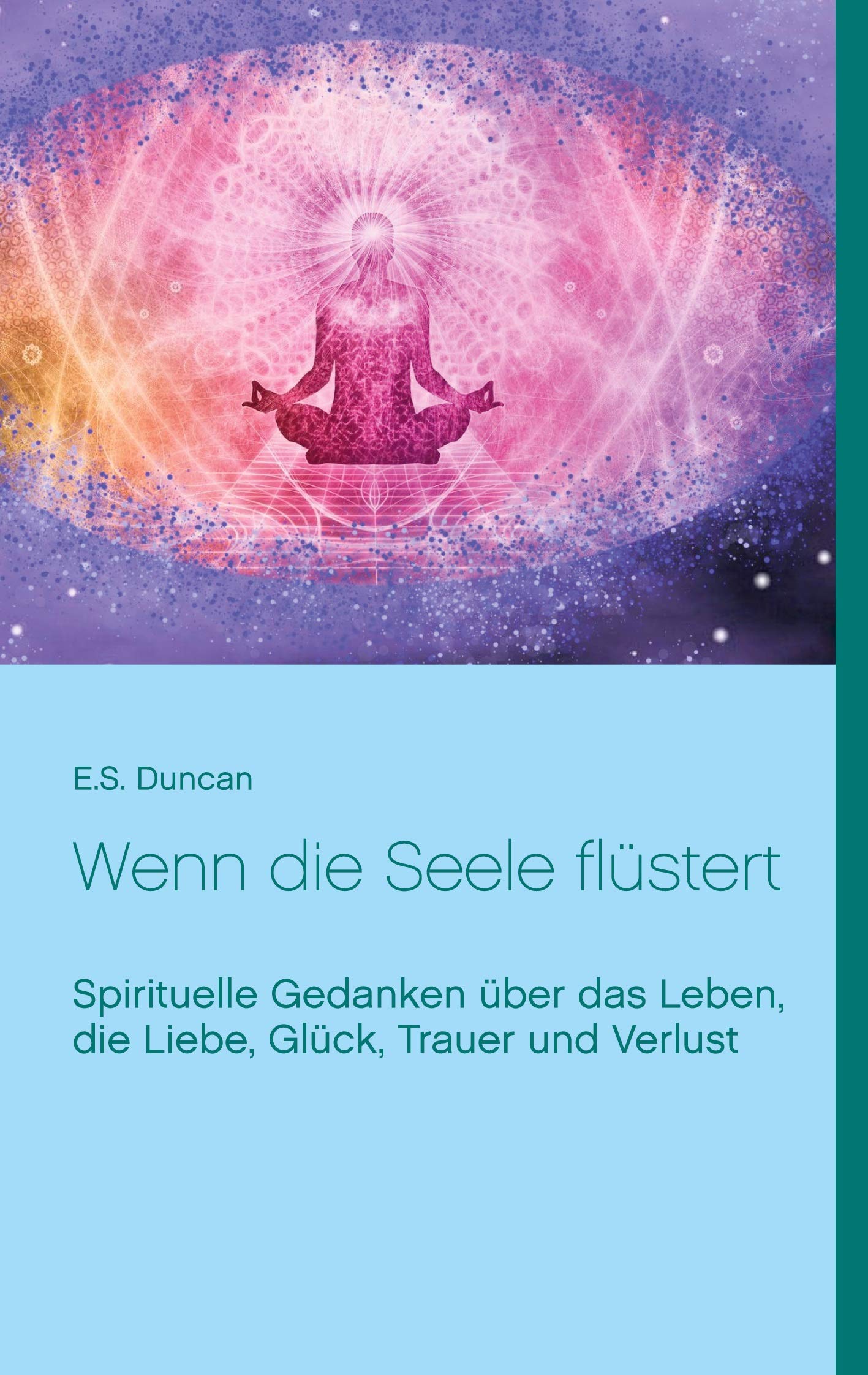 Wenn die Seele flüstert: Spirituelle Gedanken über das Leben, die Liebe, Glück, Trauer und Verlust Poetry